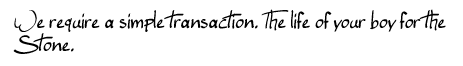 We require a simple transaction. The life of your boy for the Stone.