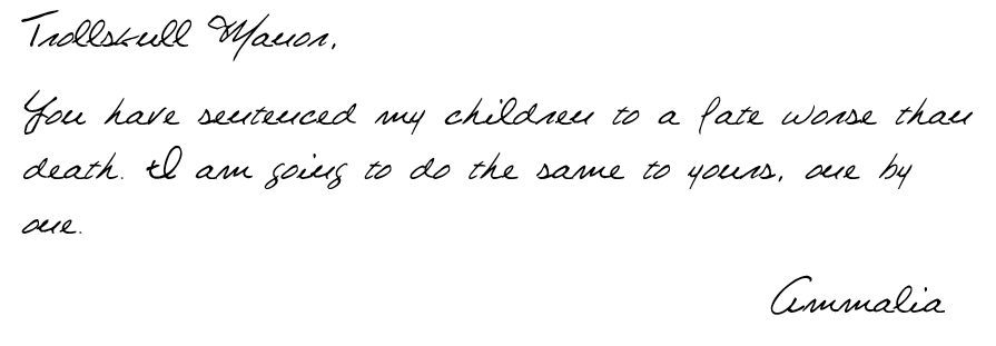 Trollskull Manor, You have sentenced my children to a fate worse than death. I am going to do the same to yours, one by one. Ammalia.